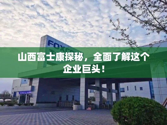 山西富士康探秘，全面了解这个企业巨头！
