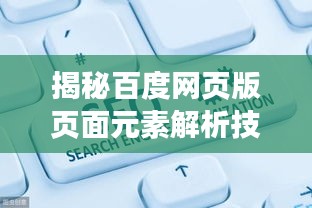 揭秘百度网页版页面元素解析技巧，轻松提升网站SEO优化！