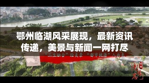 鄂州临湖风采展现，最新资讯传递，美景与新闻一网打尽
