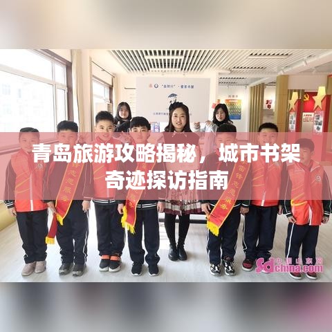青岛旅游攻略揭秘，城市书架奇迹探访指南
