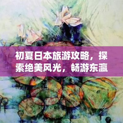 初夏日本旅游攻略，探索绝美风光，畅游东瀛国度