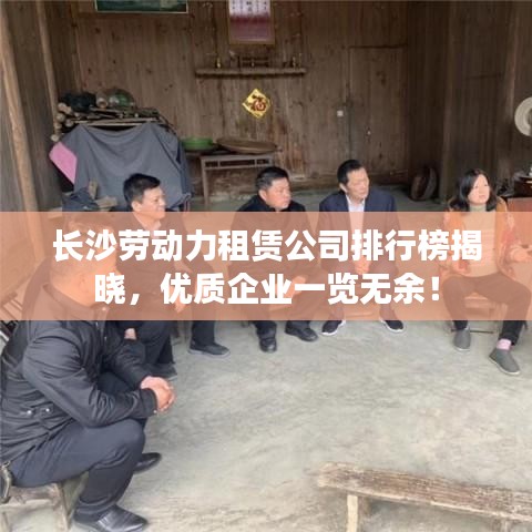 长沙劳动力租赁公司排行榜揭晓，优质企业一览无余！