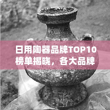 日用陶器品牌TOP10榜单揭晓，各大品牌争奇斗艳，排名榜单大揭秘！