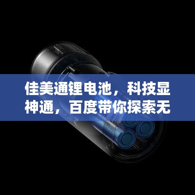 佳美通锂电池，科技显神通，百度带你探索无限能量之源