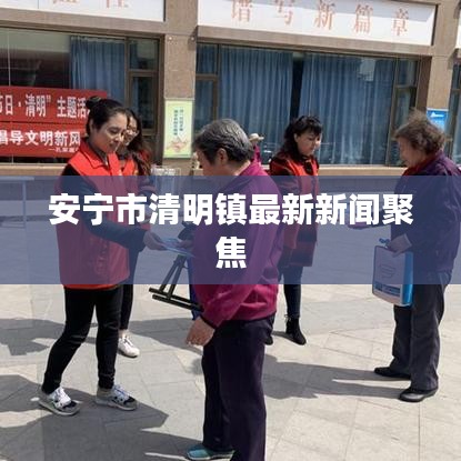安宁市清明镇最新新闻聚焦