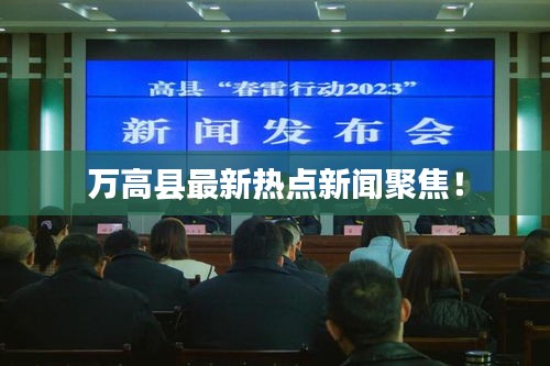 万高县最新热点新闻聚焦！