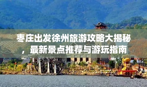 枣庄出发徐州旅游攻略大揭秘，最新景点推荐与游玩指南