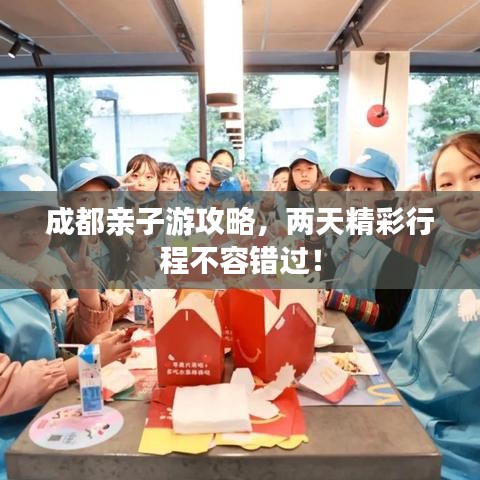 成都亲子游攻略，两天精彩行程不容错过！