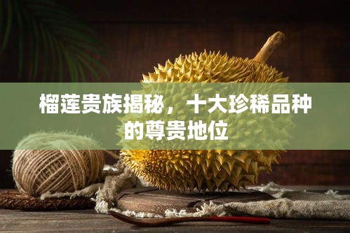榴莲贵族揭秘，十大珍稀品种的尊贵地位
