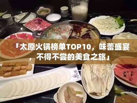 「太原火锅榜单TOP10，味蕾盛宴，不得不尝的美食之旅」
