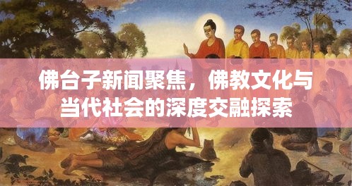 佛台子新闻聚焦，佛教文化与当代社会的深度交融探索