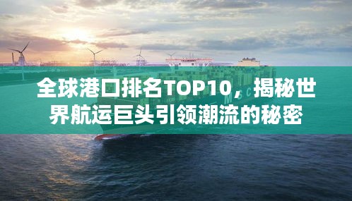 全球港口排名TOP10，揭秘世界航运巨头引领潮流的秘密