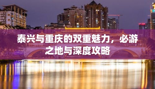 泰兴与重庆的双重魅力，必游之地与深度攻略