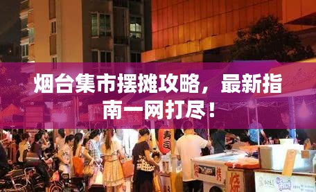 烟台集市摆摊攻略，最新指南一网打尽！