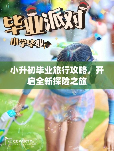 小升初毕业旅行攻略，开启全新探险之旅