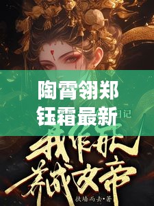 陶霄翎郑钰霜最新章节揭秘，更新内容抢先看！