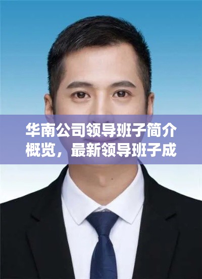 华南公司领导班子简介概览，最新领导班子成员一览