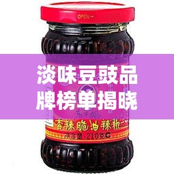 淡味豆豉品牌榜单揭晓，十大热门品牌推荐