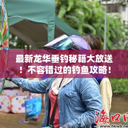 最新龙华垂钓秘籍大放送！不容错过的钓鱼攻略！