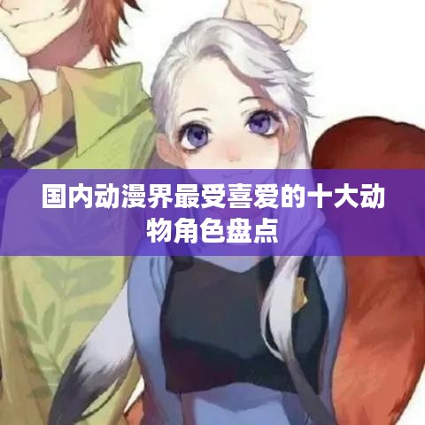 国内动漫界最受喜爱的十大动物角色盘点