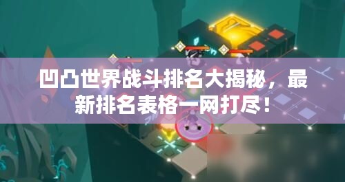 凹凸世界战斗排名大揭秘，最新排名表格一网打尽！