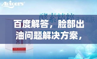 百度解答，脸部出油问题解决方案，控油秘诀全解析！