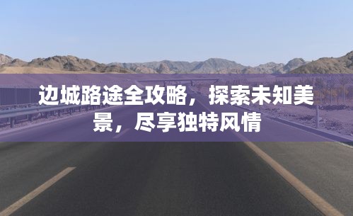 边城路途全攻略，探索未知美景，尽享独特风情