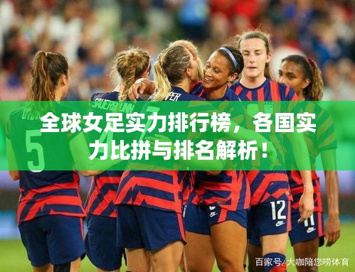 全球女足实力排行榜，各国实力比拼与排名解析！