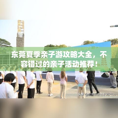 东莞夏季亲子游攻略大全，不容错过的亲子活动推荐！