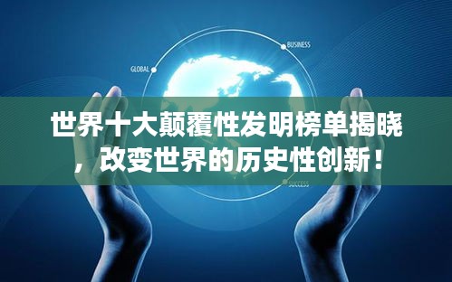 世界十大颠覆性发明榜单揭晓，改变世界的历史性创新！