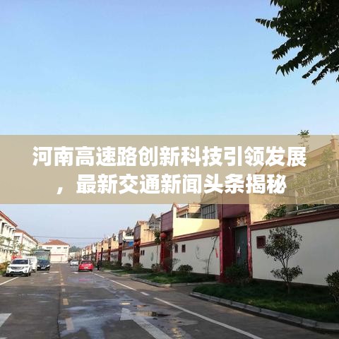 河南高速路创新科技引领发展，最新交通新闻头条揭秘