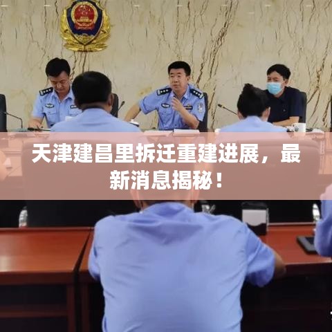 天津建昌里拆迁重建进展，最新消息揭秘！