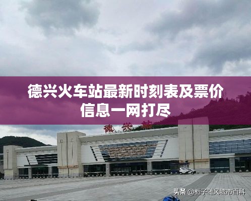 德兴火车站最新时刻表及票价信息一网打尽