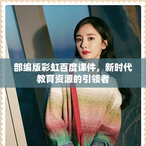 部编版彩虹百度课件，新时代教育资源的引领者