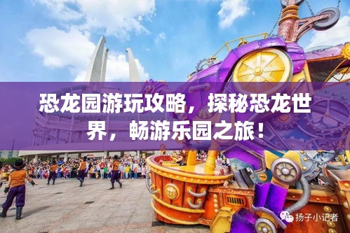 恐龙园游玩攻略，探秘恐龙世界，畅游乐园之旅！