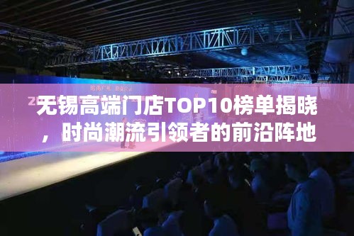 无锡高端门店TOP10榜单揭晓，时尚潮流引领者的前沿阵地