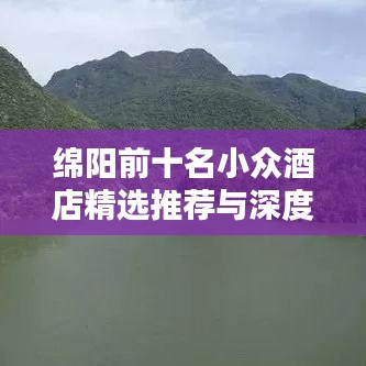 绵阳前十名小众酒店精选推荐与深度解析攻略