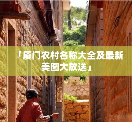 「厦门农村名称大全及最新美图大放送」