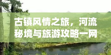 古镇风情之旅，河流秘境与旅游攻略一网打尽！