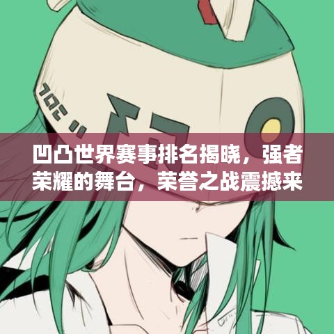 凹凸世界赛事排名揭晓，强者荣耀的舞台，荣誉之战震撼来袭！