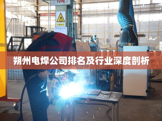 朔州电焊公司排名及行业深度剖析