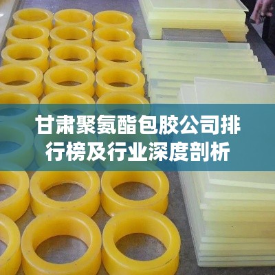 甘肃聚氨酯包胶公司排行榜及行业深度剖析