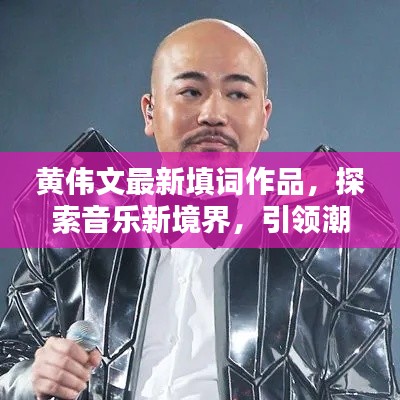 黄伟文最新填词作品，探索音乐新境界，引领潮流之声