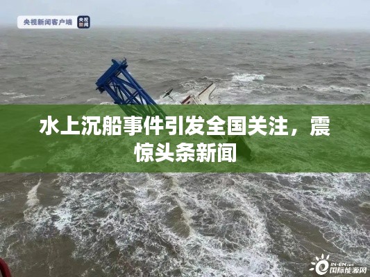水上沉船事件引发全国关注，震惊头条新闻
