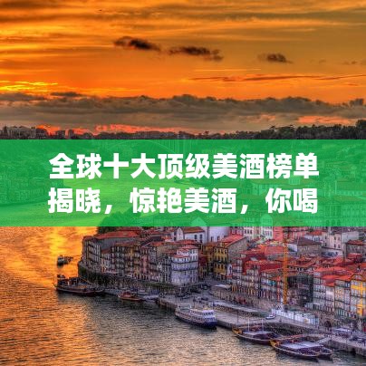 全球十大顶级美酒榜单揭晓，惊艳美酒，你喝过几款？