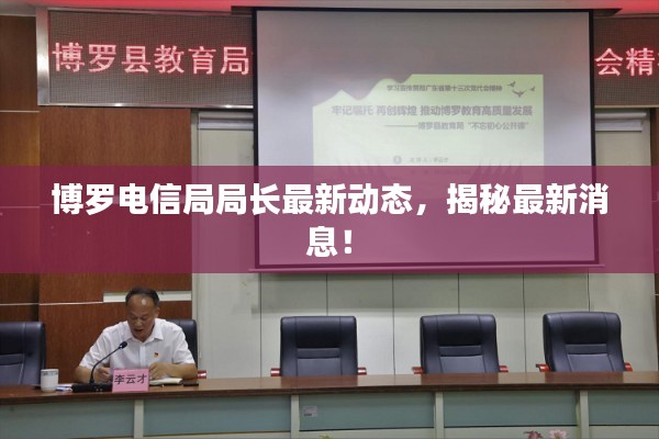 博罗电信局局长最新动态，揭秘最新消息！