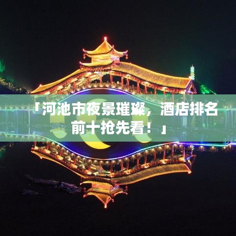 「河池市夜景璀璨，酒店排名前十抢先看！」