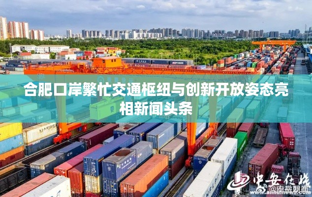 合肥口岸繁忙交通枢纽与创新开放姿态亮相新闻头条
