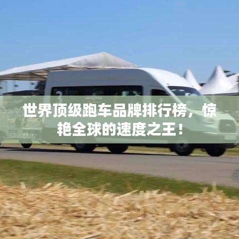 世界顶级跑车品牌排行榜，惊艳全球的速度之王！