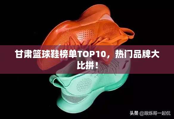 甘肃篮球鞋榜单TOP10，热门品牌大比拼！